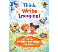 Think • Write • Imagine!: 50 Silly & Fun Writing Prompts to Build Confidence, Creativity, and Writing Skills for Kids Ages 7-10