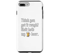 Think You Got It Rough? Wait Hold My Beer.. Case for iPhone 7 Plus/8 Plus