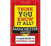 Think You Know It All? Manchester United: The Quiz Book for Football Fans (Know it All Quiz Books)