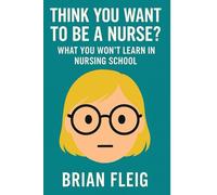 Think You Want To Be A Nurse?: What You Won’t Learn in Nursing School