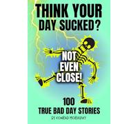 Think Your Day Sucked? Not Even Close!: 100 Hilarious True Bad Day Stories