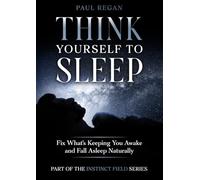 Think Yourself To Sleep: Fix What’s Keeping You Awake and Fall Asleep Naturally (The Instinct Field Series: Control Your Mind, Change Your Behaviour, Improve Your Life.)