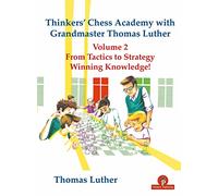 Thinkers' Chess Academy with Grandmaster Thomas Luther Vol 2: From Tactics to Strategy - Winning Knowledge!