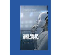 Thinking Beyond Code: A Human’s Guide to Artificial Intelligence (Artificial Intelligence & Machine Learning)