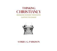 Thinking Christianly: Bringing Sundry Thoughts Captive to Christ