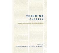 Thinking Clearly: Cases in Journalistic Decision-Making