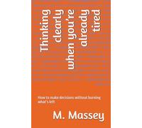 Thinking clearly when you’re already tired: How to make decisions without burning what’s left (Small books for people holding too much)