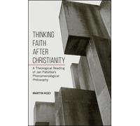 Thinking Faith after Christianity : A Theological Reading of Jan Patocka's Phenomenological Philosophy