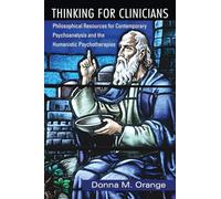 Thinking For Clinicians: Philosophical Resources for Contemporary Psychoanalysis and the Humanistic Psychotherapies