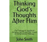 Thinking God’s Thoughts After Him: The Theological Insights of Cornelius Van Til and Their Impact on Contemporary Theology