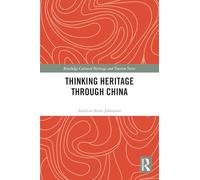 Thinking Heritage Through China (Routledge Cultural Heritage and Tourism Series)