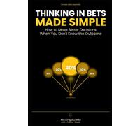 Thinking in Bets Made Simple: How to Make Better Decisions When You Don't Know the Outcome (The Made Simple Framework: Clear thinking for complex systems.)