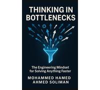 Thinking in Bottlenecks: The Engineering Mindset for Solving Anything Faster (The Future of Leadership Series: Mindset, Culture & Change)