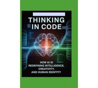 Thinking in Code: How AI Is Redefining Intelligence, Creativity, and Human Identity