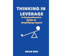 Thinking in Leverage: A Comprehensive Guide to Amplifying Impact
