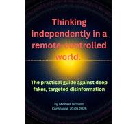 Thinking independently in a remote-controlled world.: The practical guide against deep fakes, targeted disinformation and the tricks of the attention industry.