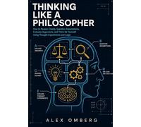 Thinking Like a Philosopher: How to Reason Clearly, Question Assumptions, Evaluate Arguments, and Think for Yourself Using Thought Experiments and Logic (The Foundations of Philosophy)