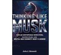 Thinking Like Musk: How an Unstoppable Work Ethic, Facing Fear, and Brutal Self-Honesty Built a Legend