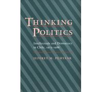 Thinking Politics: Intellectuals and Democracy in Chile, 1973-88