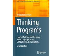 Thinking Programs: Logical Modeling and Reasoning About Languages, Data, Computations, and Executions (Texts & Monographs in Symbolic Computation)
