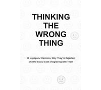 Thinking The Wrong Thing: 50 Unpopular Opinions, Why They’re Rejected, and the Social Cost of Agreeing with Them