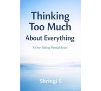 Thinking Too Much About Everything: How to Stop Overthinking Small Things and Quiet Your Mind Today (The Everyday Mental Reset Short Reads Series)