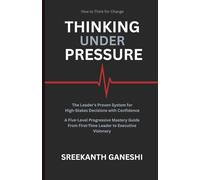 THINKING UNDER PRESSURE: The Leader's Proven System for Making High-Stakes Decisions with Confidence A Five-Level Progressive Mastery Guide - From ... Executive Visionary (How to Think for Change)