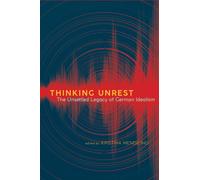 Thinking Unrest : The Unsettled Legacy of German Idealism