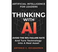THINKING WITH AI: ARTIFICIAL INTELLIGENCE STRATEGY FOR LEADERS: HOW TO MANAGE DIGITAL TRANSFORMATION, AVOID FAILURE, AND MASTER STRATEGIC DECISION MAKING