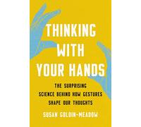 Thinking with Your Hands : The Surprising Science Behind How Gestures Shape Our Thoughts