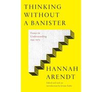 Thinking Without Banisters: Essays in Understanding, 1954-1975: Essays in Understanding, 1953-1975