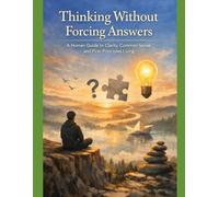 Thinking Without Forcing Answers: A Human Guide to Clarity, Common Sense, and First-Principles Living