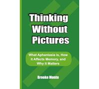 Thinking Without Pictures: What Aphantasia, How it Affects Memory, and Why it Matters (Understanding The Mind Series)