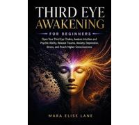 Third Eye Awakening for Beginners: Open Your Third Eye Chakra, Awaken Intuition and Psychic Ability, Release Trauma, Anxiety, Depression, Stress, and Reach Higher Consciousness