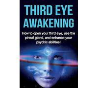 Third Eye Awakening: How to open your third eye, use the pineal gland, and enhance your psychic abilities!