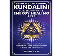 Third Eye Awakening, Kundalini For Beginners& Energy Healing (4 in 1): 100+ Spiritual Tips& Practices To Raise Your Vibration- Chakras, Guided Meditations, Hypnosis, Yoga, Crystals, Tantra