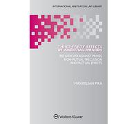 Third-Party Effects of Arbitral Awards: Res Judicata Against Privies, Non-mutual Preclusion and Factual Effects (International Arbitration Law Library, 49)