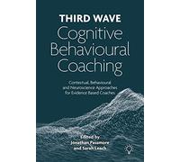 Third Wave Cognitive Behavioural Coaching : Contextual, Behavioural and Neuroscience Approaches for Evidence Based Coaches