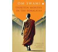 Thirteen Months In The Himalayas: Chronicles of a Monks Sadhana