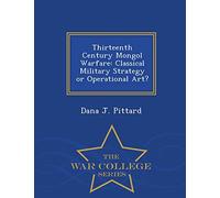 Thirteenth Century Mongol Warfare: Classical Military Strategy or Operational Art? - War College Series