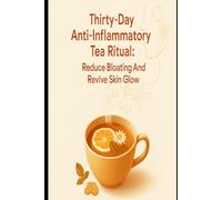 Thirty-Day Anti-Inflammatory Tea Ritual: Reduce Bloating And Revive Skin Glow: A Simple Daily Tea Practice To Calm Inflammation, Flatten Your Belly, And Restore Radiant Skin In One Month