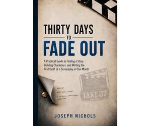 Thirty Days to Fade Out: A Practical Guide to Finding a Story, Building Characters, and Writing the First Draft of a Screenplay in One Month