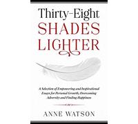 Thirty-Eight Shades Lighter: A Selection of Empowering and Inspirational Essays for Personal Growth, Overcoming Adversity and Finding Happiness