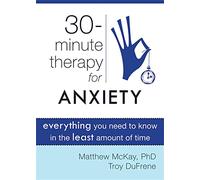 Thirty-Minute Therapy for Anxiety: Everything You Need to Know in the Least Amount of Time (New Harbinger Thirty-Minute Therapy Series)