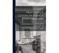 Thirty Progressive Lessons in French Conversation: With Clear and Simple Grammatical Notes Giving All the Principal Rules of the French Language