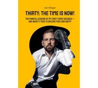 Thirty: The Time Is Now!:The painful Lessons of my first three Decades - and what it took to become free and happy