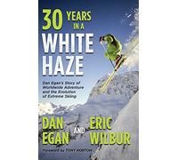 Thirty Years in a White Haze: Dan Egan's Story of Worldwide Adventure and the Evolution of Extreme Skiing