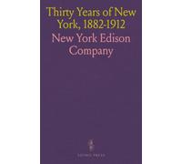 Thirty Years of New York, 1882-1912: Being a History of Electrical Development in Manhattan and the Bronx