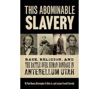 This Abominable Slavery: Race, Religion, and the Battle over Human Bondage in Antebellum Utah