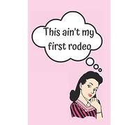 THIS AIN'T MY FIRST RODEO BLANK LINED NOTEBOOK JOURNAL: A daily diary, composition or log book, funny gag gift idea!